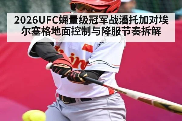 2026UFC蝇量级冠军战潘托加对埃尔塞格地面控制与降服节奏拆解