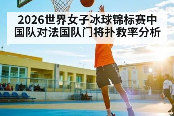 2026世界女子冰球锦标赛中国队对法国队门将扑救率分析