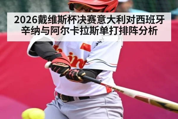 2026戴维斯杯决赛意大利对西班牙辛纳与阿尔卡拉斯单打排阵分析